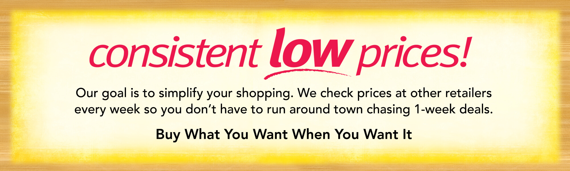 Consistent Low Prices - Buy What You Want When You Want It