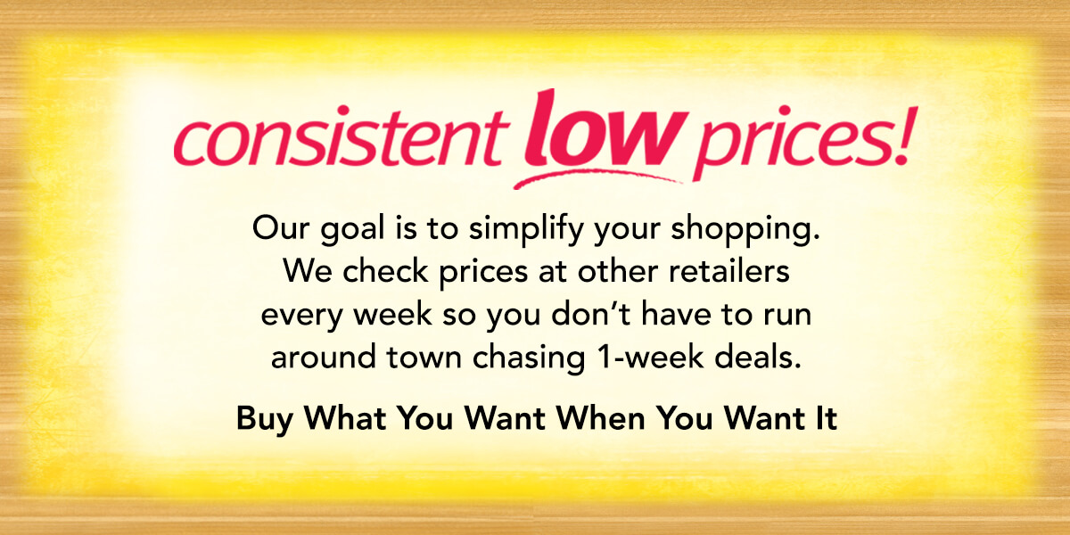 Consistent Low Prices - Buy What You Want When You Want It